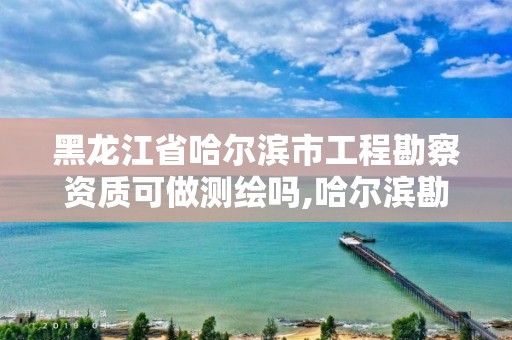 黑龍江省哈爾濱市工程勘察資質可做測繪嗎,哈爾濱勘察設計院招聘。