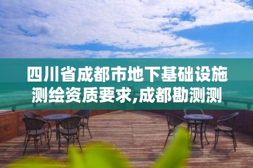 四川省成都市地下基礎設施測繪資質要求,成都勘測測繪院。