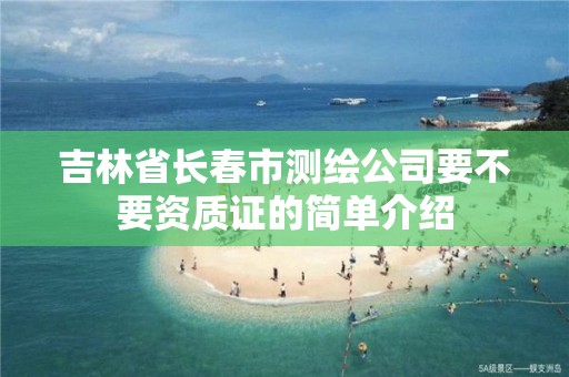 吉林省長春市測繪公司要不要資質證的簡單介紹