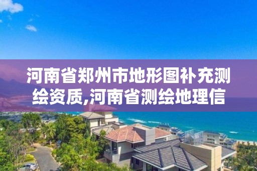 河南省鄭州市地形圖補充測繪資質,河南省測繪地理信息中心。