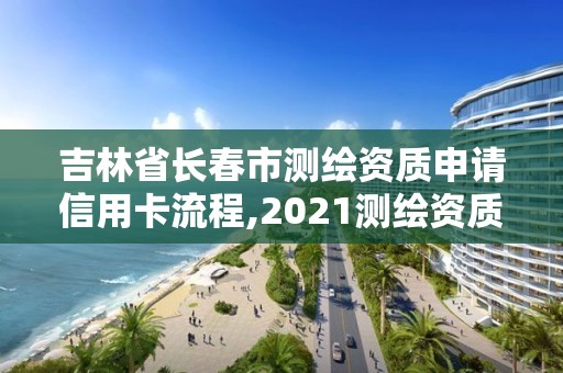 吉林省長(zhǎng)春市測(cè)繪資質(zhì)申請(qǐng)信用卡流程,2021測(cè)繪資質(zhì)申請(qǐng)。