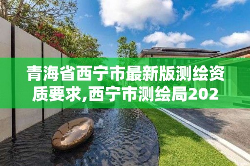 青海省西寧市最新版測繪資質要求,西寧市測繪局2020招聘。