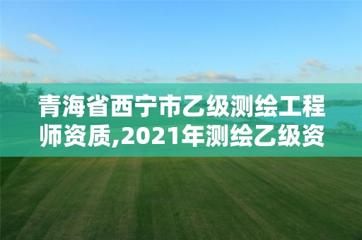 青海省西寧市乙級測繪工程師資質,2021年測繪乙級資質申報條件。