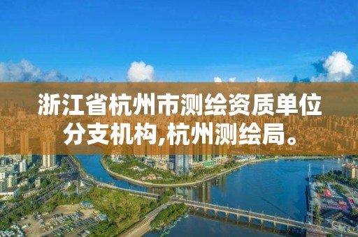 浙江省杭州市測繪資質單位分支機構,杭州測繪局。