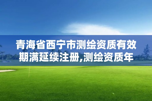 青海省西寧市測繪資質有效期滿延續注冊,測繪資質年度注冊程序。