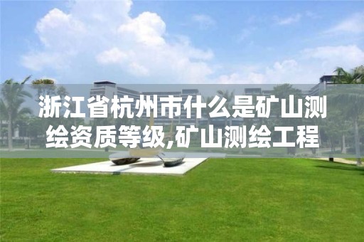 浙江省杭州市什么是礦山測繪資質等級,礦山測繪工程師招聘。