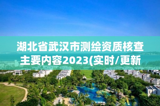 湖北省武漢市測繪資質核查主要內容2023(實時/更新中)