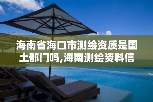 海南省海口市測繪資質是國土部門嗎,海南測繪資料信息中心。