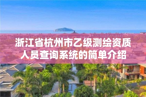 浙江省杭州市乙級測繪資質人員查詢系統的簡單介紹