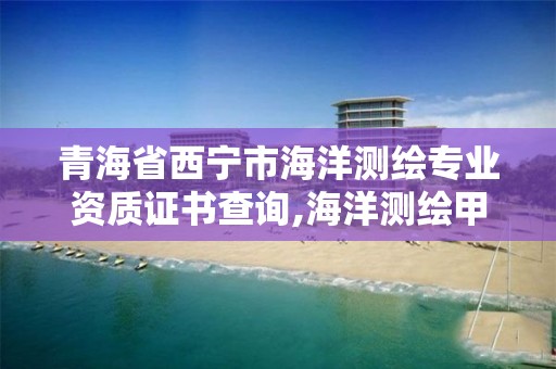 青海省西寧市海洋測繪專業資質證書查詢,海洋測繪甲級資質。