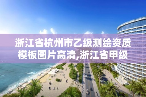 浙江省杭州市乙級測繪資質模板圖片高清,浙江省甲級測繪資質單位。