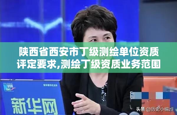 陜西省西安市丁級測繪單位資質評定要求,測繪丁級資質業務范圍。