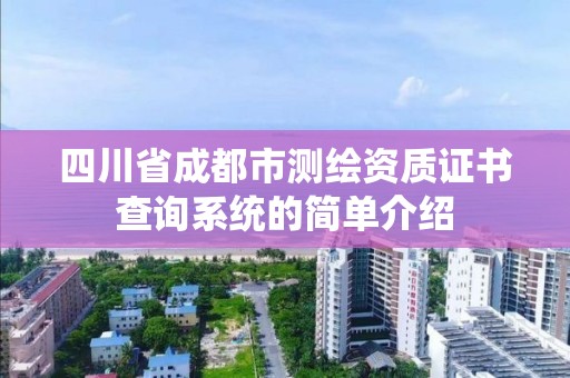 四川省成都市測繪資質(zhì)證書查詢系統(tǒng)的簡單介紹