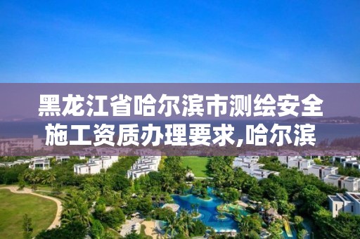 黑龍江省哈爾濱市測繪安全施工資質辦理要求,哈爾濱測繪內業招聘信息。