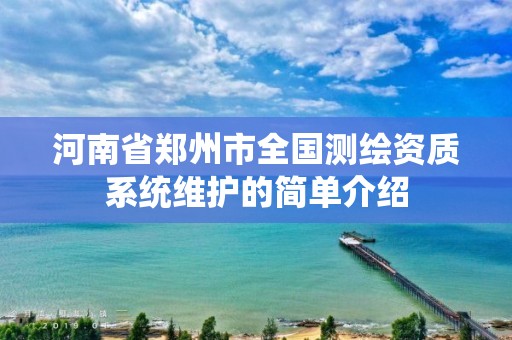 河南省鄭州市全國(guó)測(cè)繪資質(zhì)系統(tǒng)維護(hù)的簡(jiǎn)單介紹