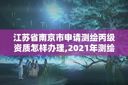 江蘇省南京市申請測繪丙級資質怎樣辦理,2021年測繪丙級資質申報條件。