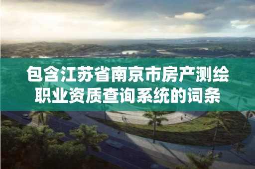 包含江蘇省南京市房產測繪職業資質查詢系統的詞條