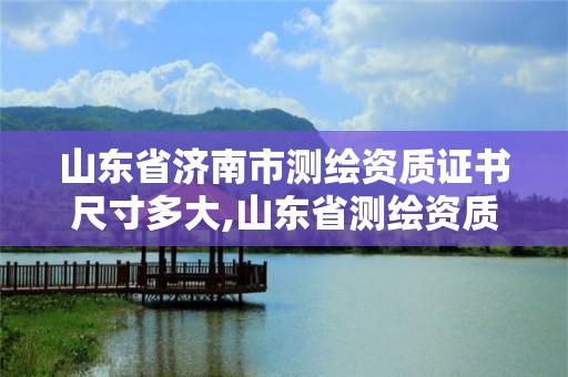 山東省濟南市測繪資質證書尺寸多大,山東省測繪資質專用章。