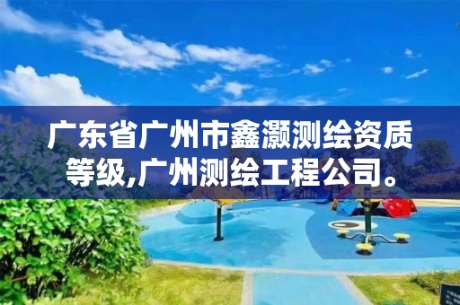 廣東省廣州市鑫灝測繪資質等級,廣州測繪工程公司。