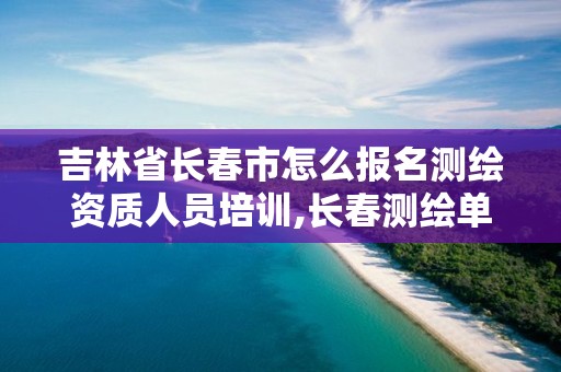 吉林省長春市怎么報名測繪資質人員培訓,長春測繪單位。