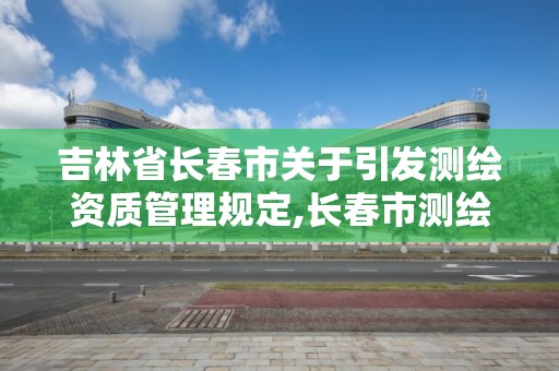 吉林省長春市關于引發測繪資質管理規定,長春市測繪院工資待遇。