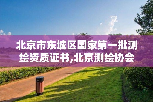 北京市東城區(qū)國(guó)家第一批測(cè)繪資質(zhì)證書,北京測(cè)繪協(xié)會(huì)。