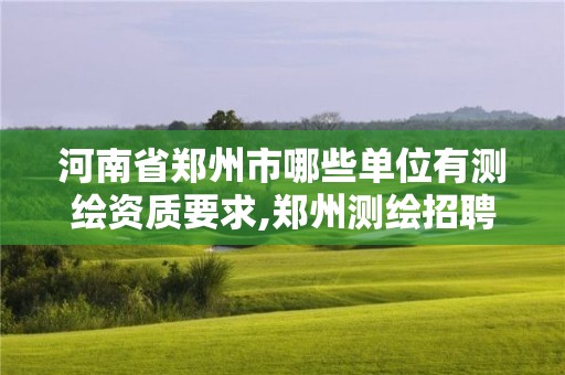 河南省鄭州市哪些單位有測繪資質(zhì)要求,鄭州測繪招聘最新測繪招聘。