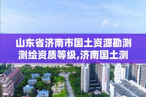 山東省濟南市國土資源勘測測繪資質等級,濟南國土測繪院。