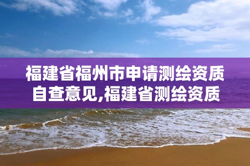 福建省福州市申請測繪資質自查意見,福建省測繪資質查詢。