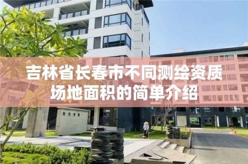 吉林省長春市不同測繪資質場地面積的簡單介紹