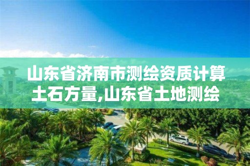 山東省濟南市測繪資質計算土石方量,山東省土地測繪收費標準。