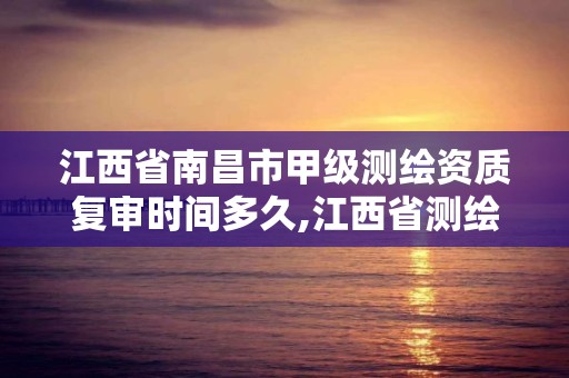 江西省南昌市甲級測繪資質復審時間多久,江西省測繪資質延期公告。