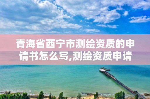 青海省西寧市測繪資質的申請書怎么寫,測繪資質申請表。