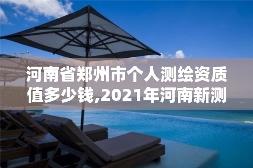 河南省鄭州市個人測繪資質值多少錢,2021年河南新測繪資質辦理。