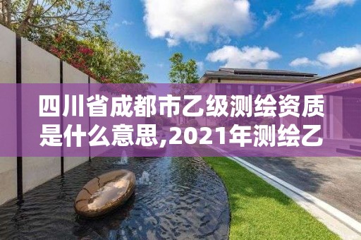 四川省成都市乙級測繪資質是什么意思,2021年測繪乙級資質申報制度。