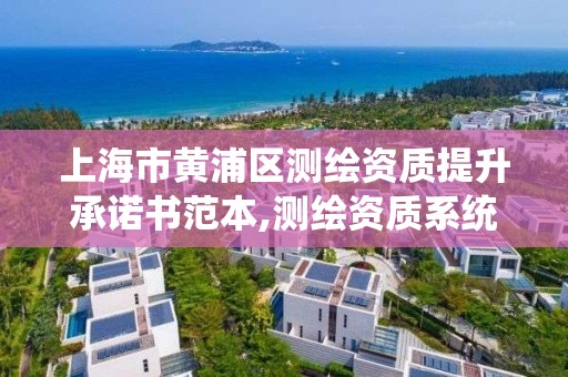 上海市黃浦區測繪資質提升承諾書范本,測繪資質系統升級。