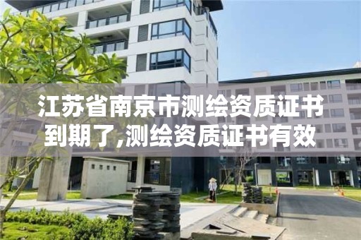 江蘇省南京市測繪資質證書到期了,測繪資質證書有效期滿需要延續的。