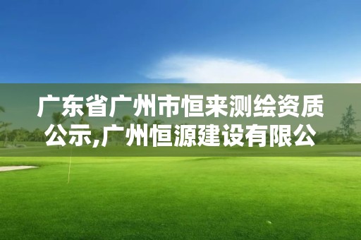 廣東省廣州市恒來測繪資質(zhì)公示,廣州恒源建設(shè)有限公司。