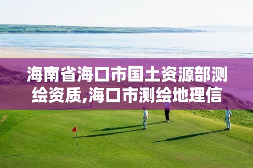 海南省海口市國土資源部測繪資質,海口市測繪地理信息局。