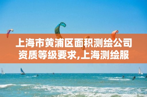 上海市黃浦區面積測繪公司資質等級要求,上海測繪服務中心。