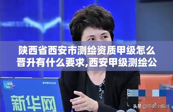 陜西省西安市測繪資質甲級怎么晉升有什么要求,西安甲級測繪公司。