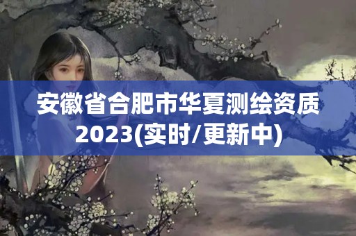 安徽省合肥市華夏測繪資質(zhì)2023(實時/更新中)