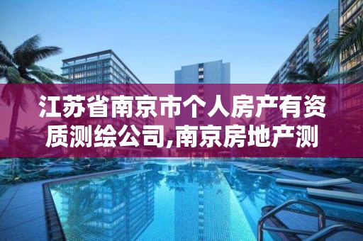 江蘇省南京市個人房產有資質測繪公司,南京房地產測繪事務所怎么樣。