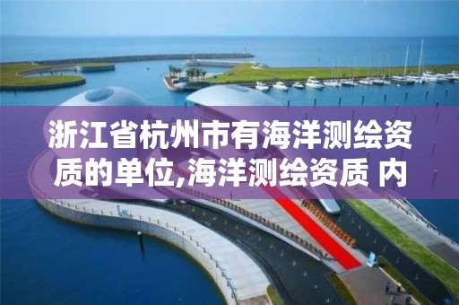 浙江省杭州市有海洋測繪資質的單位,海洋測繪資質 內容。