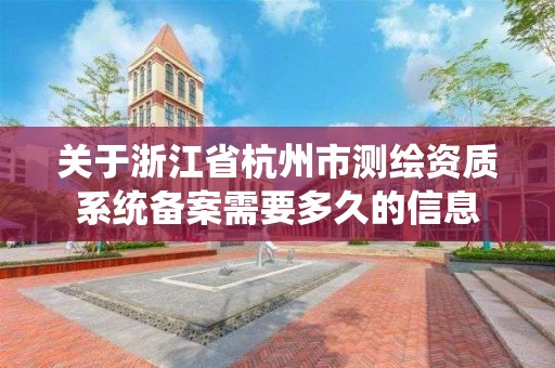 關于浙江省杭州市測繪資質系統備案需要多久的信息