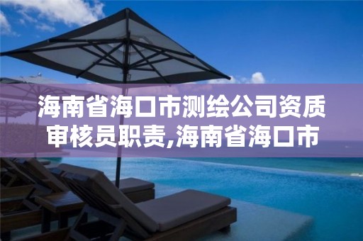 海南省海口市測繪公司資質審核員職責,海南省海口市測繪公司資質審核員職責是什么。