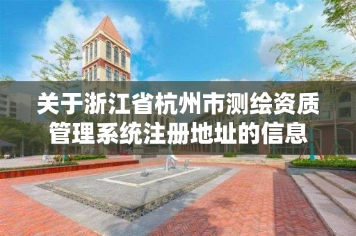 關于浙江省杭州市測繪資質管理系統注冊地址的信息