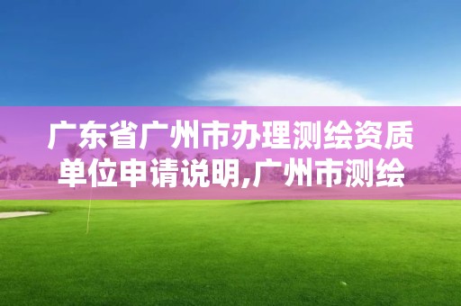 廣東省廣州市辦理測繪資質單位申請說明,廣州市測繪收費標準。