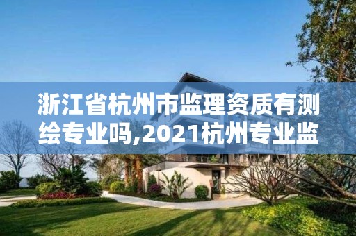 浙江省杭州市監理資質有測繪專業嗎,2021杭州專業監理工程師考試條件。