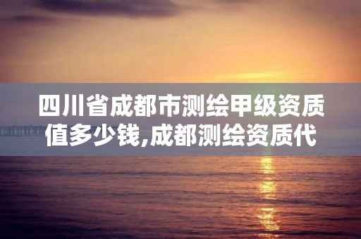 四川省成都市測繪甲級資質值多少錢,成都測繪資質代辦公司。